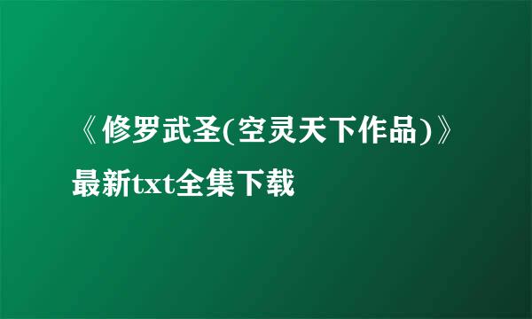 《修罗武圣(空灵天下作品)》最新txt全集下载