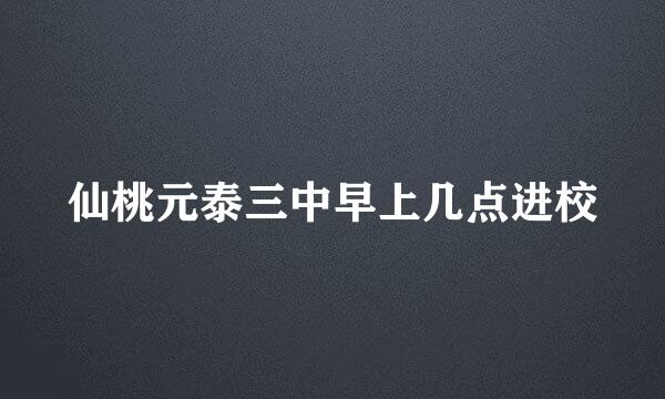 仙桃元泰三中早上几点进校