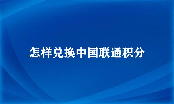 怎样兑换中国联通积分