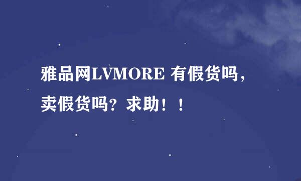 雅品网LVMORE 有假货吗，卖假货吗？求助！！