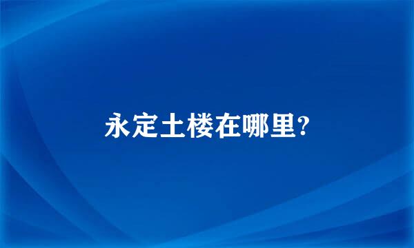 永定土楼在哪里?