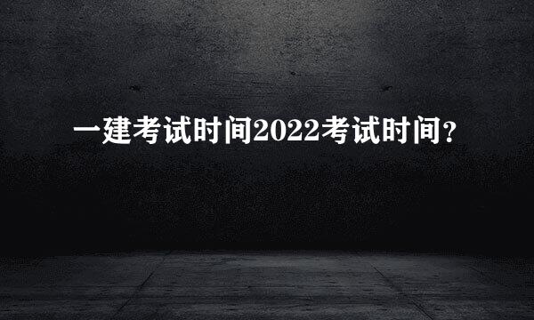 一建考试时间2022考试时间？