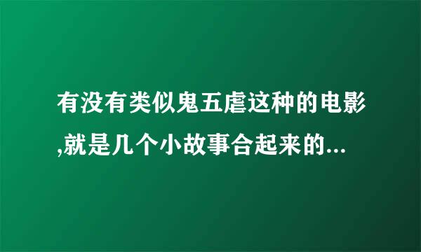 有没有类似鬼五虐这种的电影,就是几个小故事合起来的,最好是泰国的,(看问题补充)