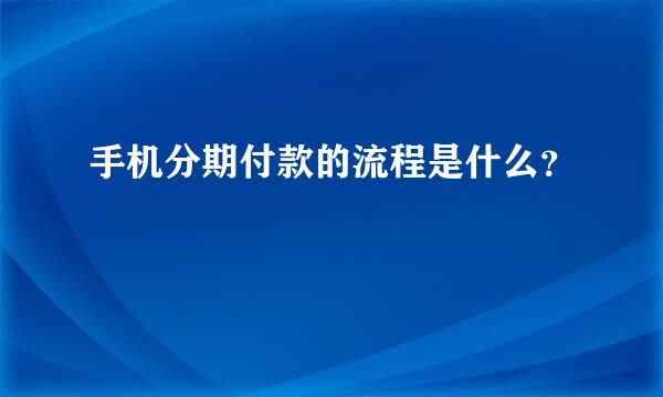 手机分期付款的流程是什么？