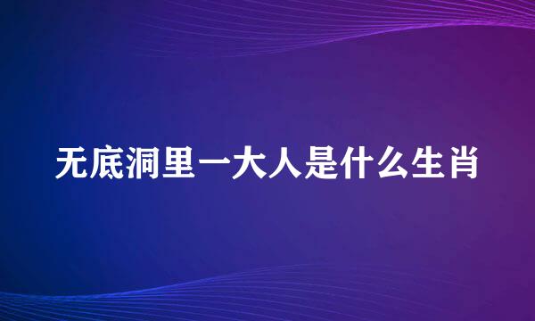 无底洞里一大人是什么生肖