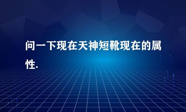 问一下现在天神短靴现在的属性.