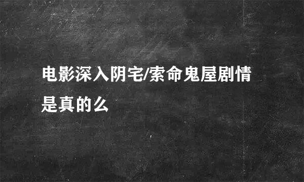 电影深入阴宅/索命鬼屋剧情是真的么