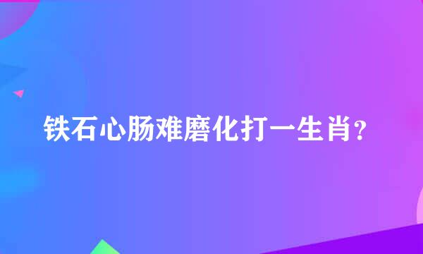 铁石心肠难磨化打一生肖？