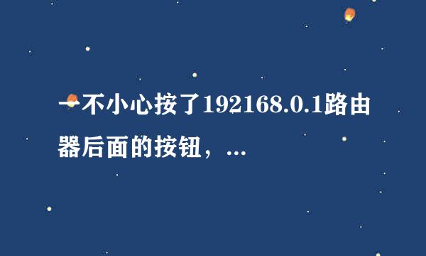 一不小心按了192168.0.1路由器后面的按钮，怎么办。SOS