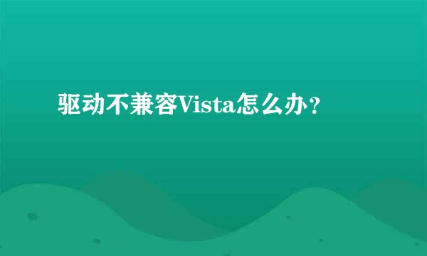 驱动不兼容Vista怎么办？