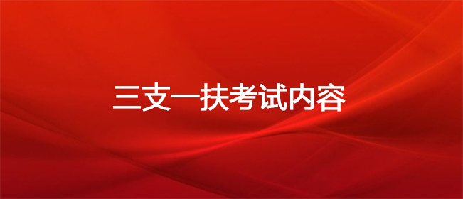 三支一扶考试内容是什么？