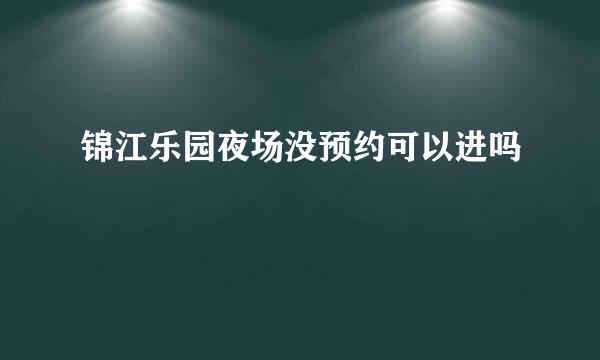 锦江乐园夜场没预约可以进吗