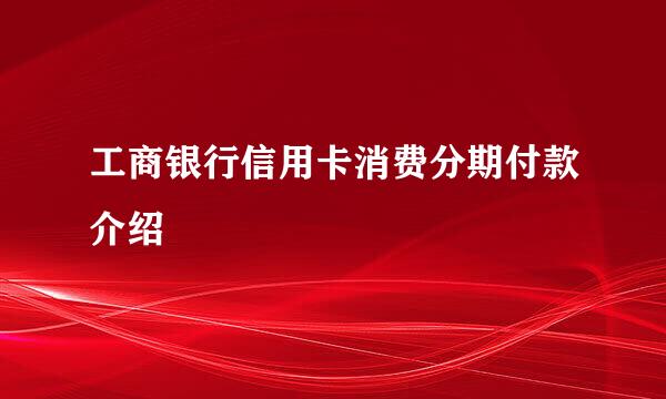 工商银行信用卡消费分期付款介绍