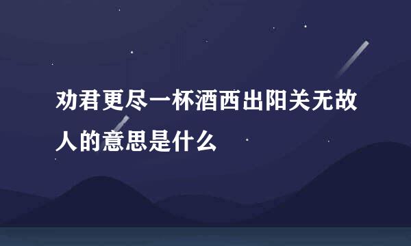 劝君更尽一杯酒西出阳关无故人的意思是什么