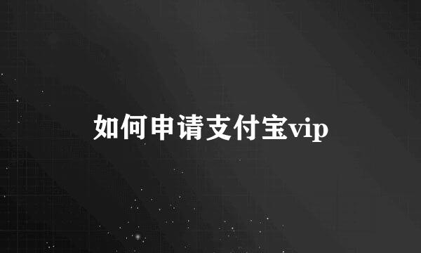 如何申请支付宝vip