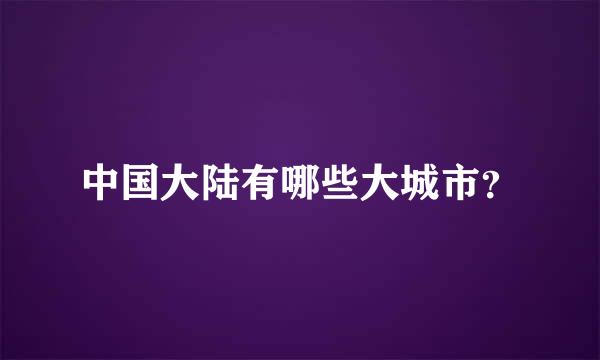 中国大陆有哪些大城市？