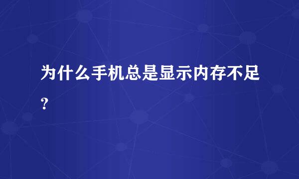 为什么手机总是显示内存不足？