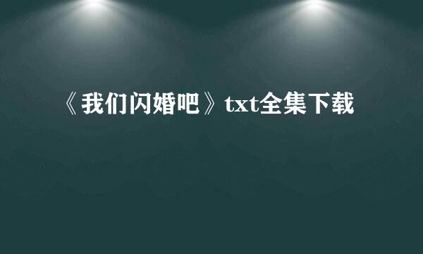 《我们闪婚吧》txt全集下载