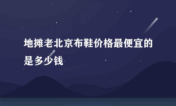 地摊老北京布鞋价格最便宜的是多少钱