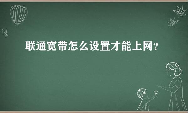 联通宽带怎么设置才能上网？