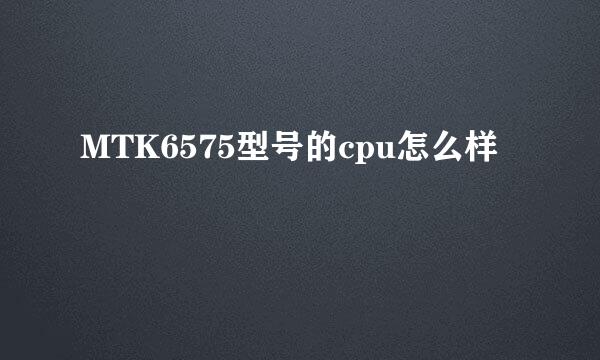 MTK6575型号的cpu怎么样