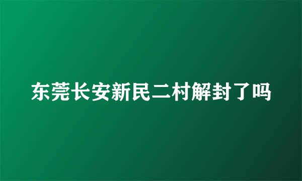 东莞长安新民二村解封了吗