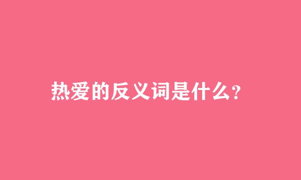 热爱的反义词是什么？