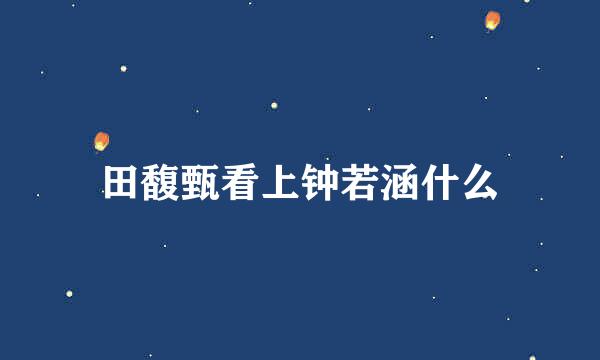 田馥甄看上钟若涵什么