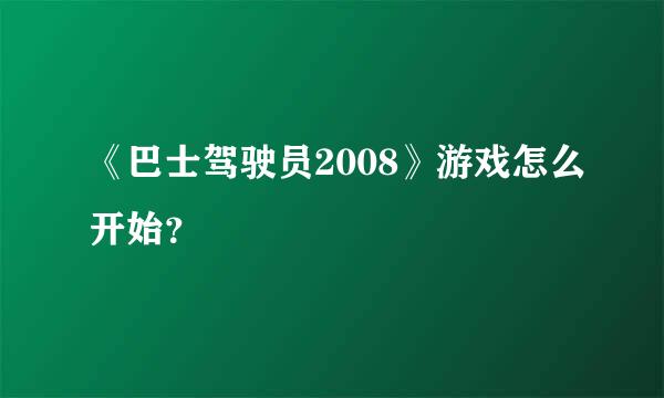 《巴士驾驶员2008》游戏怎么开始？