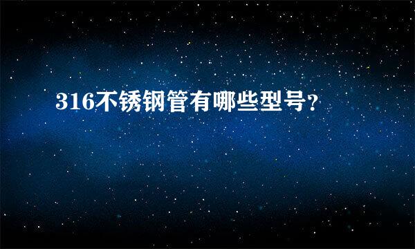 316不锈钢管有哪些型号？