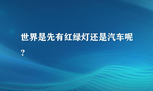 世界是先有红绿灯还是汽车呢？