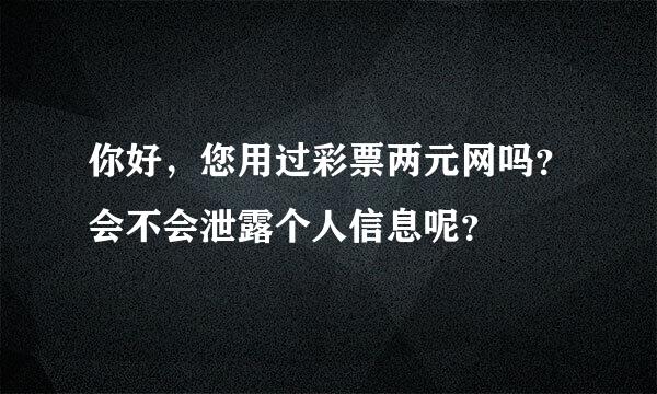 你好，您用过彩票两元网吗？会不会泄露个人信息呢？