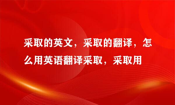 采取的英文，采取的翻译，怎么用英语翻译采取，采取用