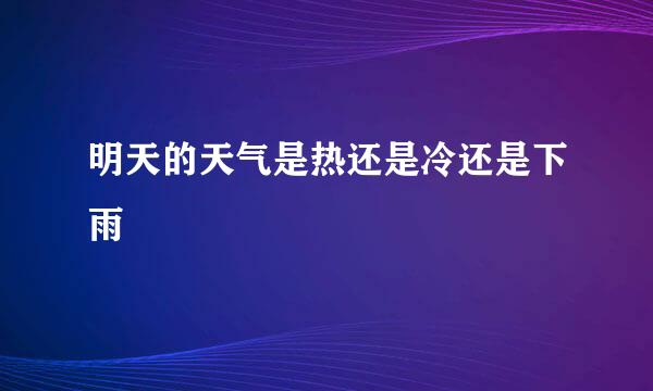 明天的天气是热还是冷还是下雨