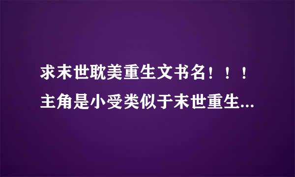 求末世耽美重生文书名！！！主角是小受类似于末世重生之少爷，如果是