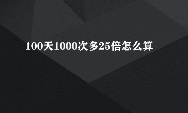 100天1000次多25倍怎么算