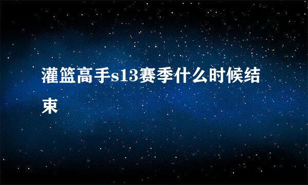 灌篮高手s13赛季什么时候结束