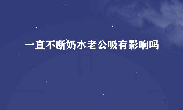 一直不断奶水老公吸有影响吗