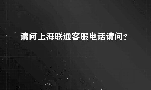 请问上海联通客服电话请问？