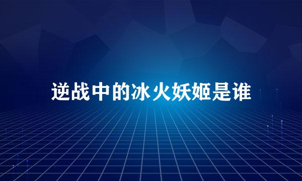 逆战中的冰火妖姬是谁