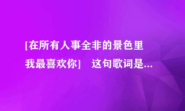 [在所有人事全非的景色里 我最喜欢你] 这句歌词是什么歌里面的？