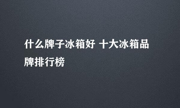 什么牌子冰箱好 十大冰箱品牌排行榜