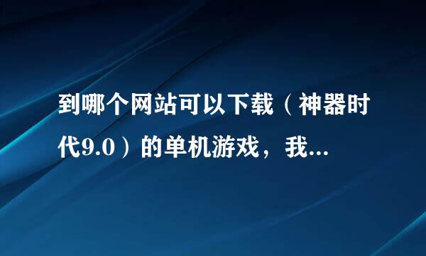 到哪个网站可以下载（神器时代9.0）的单机游戏，我找了感多网站都下不了😓