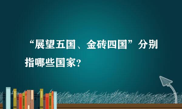 “展望五国、金砖四国”分别指哪些国家？