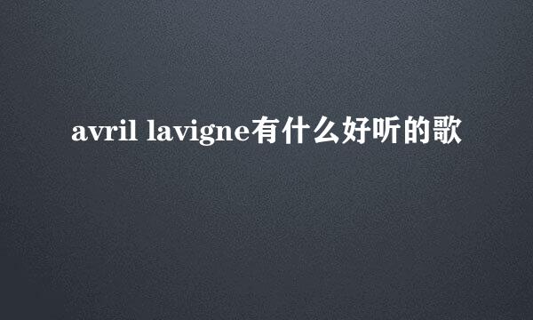 avril lavigne有什么好听的歌