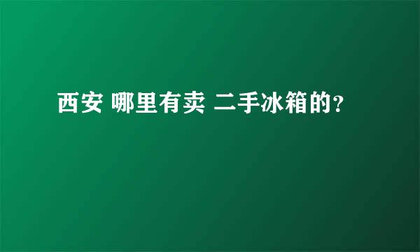 西安 哪里有卖 二手冰箱的？