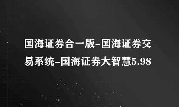 国海证券合一版-国海证券交易系统-国海证券大智慧5.98