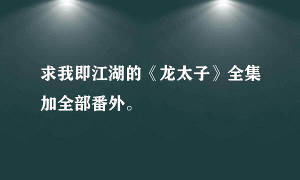 求我即江湖的《龙太子》全集加全部番外。