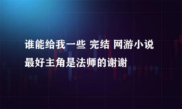 谁能给我一些 完结 网游小说最好主角是法师的谢谢