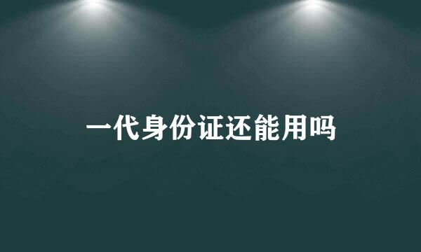 一代身份证还能用吗